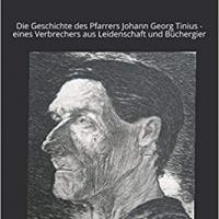 Die Geschichte des Pfarrers Johann Georg Tinius - eines Verbrechers aus Leidenschaft und Büchergier 