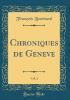 Chroniques de Geneve, Vol. 1 (Classic Reprint) - François Bonivard