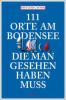 111 Orte am Bodensee, die man gesehen haben muss - Dietlind Castor