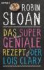 Das supergeniale Rezept der Lois Clary - Robin Sloan