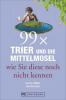 99 x Trier und die Mittelmosel wie sie diese noch nicht kennen - Udo Bernhart, Carmen Müller