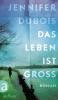 Das Leben ist groß - Jennifer Dubois