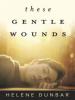 These Gentle Wounds - Helene Dunbar