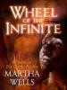 Wheel of the Infinite - Martha Wells