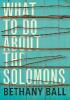 WHAT TO DO ABT THE SOLOMONS - Bethany Ball