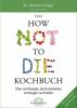 Das HOW NOT TO DIE Kochbuch - Gene Stone, Michael Greger