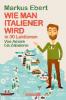 Wie man Italiener wird in 30 Lektionen. Come diventare italiano in 30 lezioni - Markus Ebert