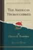 The American Thoroughbred (Classic Reprint) - Charles E. Trevathan