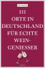 111 Orte in Deutschland für echte Weingenießer - 