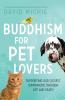 Buddhism for Pet Lovers: Supporting Our Closest Companions Through Life and Death - 