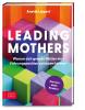 Leading Mothers: Warum sich gerade Mütter eine Führungsposition zutrauen können - 