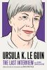 Ursula K. Le Guin: The Last Interview - 