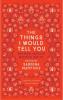The Things I Would Tell You - -