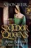 Six Tudor Queens: Anne Boleyn: A King's Obsession - Alison Weir