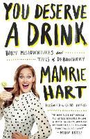 You Deserve a Drink: Boozy Misadventures and Tales of Debauchery