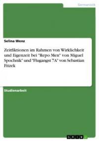 Zeitfiktionen im Rahmen von Wirklichkeit und Eigenzeit bei "Repo Men" von Miguel Spochnik" und "Flugangst 7A" von Sebastian Fitzek - Selina Wenz