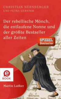 Der rebellische Mönch, die entlaufene Nonne und der größte Bestseller aller Zeiten, Martin Luther - Petra Gerster, Christian Nürnberger