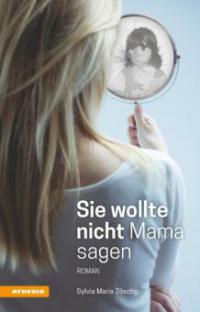 Sie wollte nicht Mama sagen - Sybille Maria Zöschg