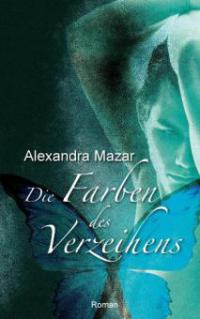 Die Farben des Verzeihens - Alexandra Mazar