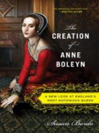 The Creation of Anne Boleyn - Susan Bordo