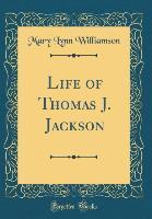 Life of Thomas J. Jackson (Classic Reprint) - Mary Lynn Williamson