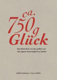 Zirka 750 g Glück - Das kleine Buch über die große Lust sein eigenes Sauerteigbrot zu backen - Judith Stoletzky, Lutz Geißler