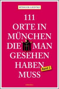 111 Orte in München, die man gesehen haben muss. Bd.2 - Rüdiger Liedtke