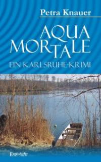 Aqua Mortale. Ein Karlsruhe-Krimi - Petra Knauer