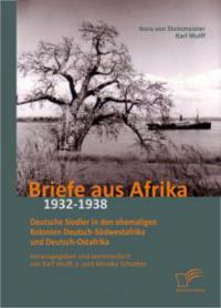 Briefe aus Afrika - 1932-1938: Deutsche Siedler in den ehemaligen Kolonien Deutsch-Südwestafrika und Deutsch-Ostafrika - Nora von Steinmeister, jr. , Karl Wulff, Karl Wulff, Monika Schotten