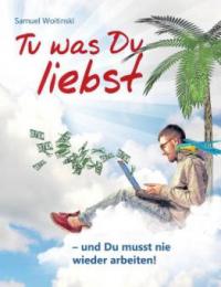 Tu was Du liebst - und Du musst nie wieder arbeiten! - Samuel Woitinski