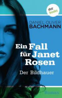 Der Bildhauer: Der vierte Fall für Janet Rosen - Daniel Oliver Bachmann