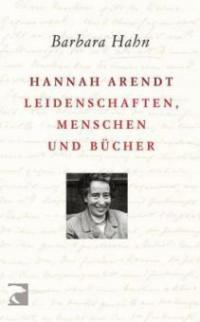 Hannah Arendt - Leidenschaften, Menschen und Bücher - Barbara Hahn