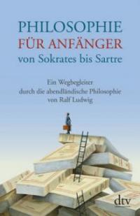 Philosophie für Anfänger von Sokrates bis Sartre - Ralf Ludwig