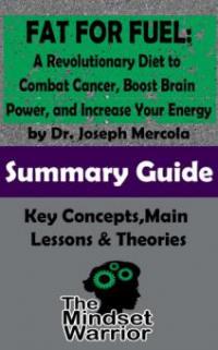 Fat for Fuel: A Revolutionary Diet to Combat Cancer, Boost Brain Power, and Increase Your Energy : by Joseph Mercola | The Mindset Warrior Summary Guide (( Ketogenic Diet, Metabolic Diet, Mitochondrial Dysfunction )) - The Mindset Warrior