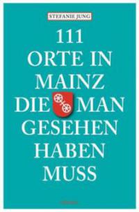 111 Orte in Mainz die man gesehen haben muss - Stefanie Jung