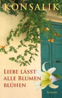 Liebe lässt alle Blumen blühen - Heinz G. Konsalik