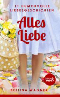 Alles Liebe: 11 humorvolle Liebesgeschichten (Humor) - Bettina Wagner