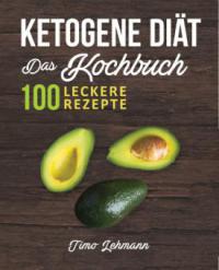 Ketogene Diät - Das Kochbuch: 100 leckere Rezepte für eine Ketogene Ernährung - Timo Lehmann