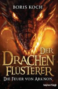 Der Drachenflüsterer - Die Feuer von Arknon - Boris Koch