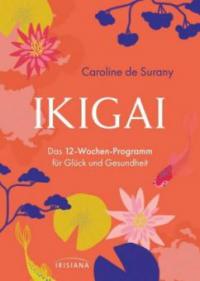 Ikigai - Das 12-Wochen-Programm für Glück und Gesundheit - Caroline de Surany