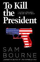 To Kill the President - Sam Bourne