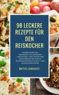 98 leckere Rezepte für den Reiskocher: Sammelband mit insgesamt 98 leckeren Gerichten - Mattis Lundqvist