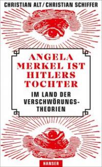 Angela Merkel ist Hitlers Tochter. Im Land der Verschwörungstheorien - Christian Schiffer, Christian Alt