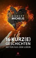 16 Kurz(e)geschichten mitten aus dem Leben - Hubert Michelis