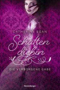 Schattendiebin, Band 1: Die verborgene Gabe; . - Catherine Egan