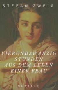 Stefan Zweig: Vierundzwanzig Stunden aus dem Leben einer Frau. Novelle - Stefan Zweig