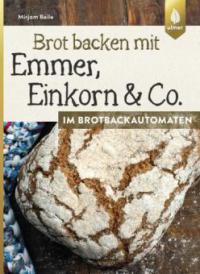 Brot backen mit Emmer, Einkorn und Co. im Brotbackautomaten - Mirjam Beile