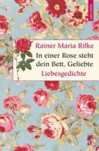 In einer Rose steht dein Bett, Geliebte - Rainer Maria Rilke