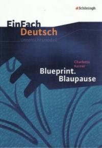 Blueprint. Blaupause. EinFach Deutsch Unterrichtsmodelle - Charlotte Kerner, Timotheus Schwake