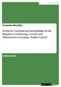 Erotische Unschuld und unschuldige Erotik; Begehren, Verführung, Gewalt und Missbrauch in Lessings "Emilia Galotti" - Franziska Moschke